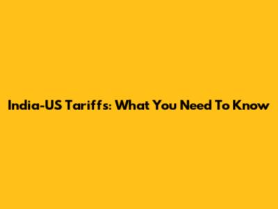 India-US Tariffs: What You Need To Know