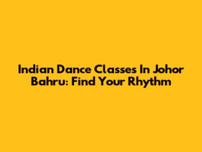 Indian Dance Classes In Johor Bahru: Find Your Rhythm