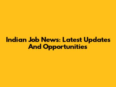 Indian Job News: Latest Updates And Opportunities