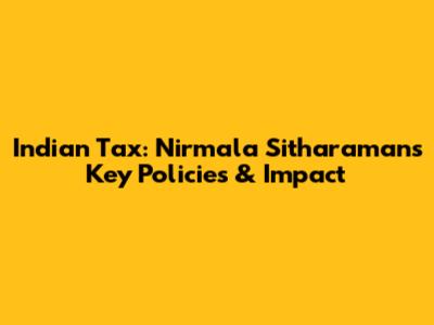 Indian Tax: Nirmala Sitharaman's Key Policies & Impact