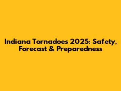 Indiana Tornadoes 2025: Safety, Forecast & Preparedness