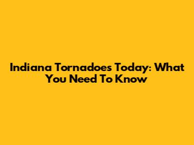Indiana Tornadoes Today: What You Need To Know