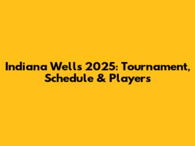Indiana Wells 2025: Tournament, Schedule & Players