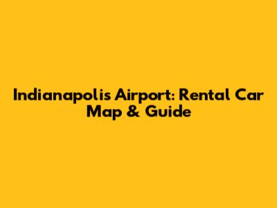 Indianapolis Airport: Rental Car Map & Guide
