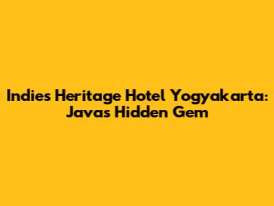 Indies Heritage Hotel Yogyakarta: Java's Hidden Gem