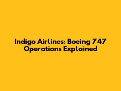 Indigo Airlines: Boeing 747 Operations Explained