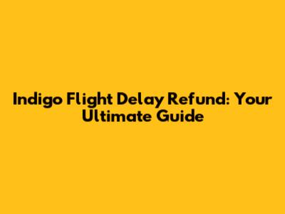 Indigo Flight Delay Refund: Your Ultimate Guide