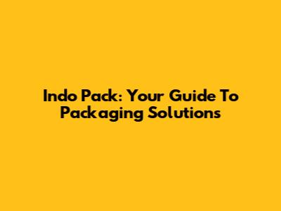 Indo Pack: Your Guide To Packaging Solutions