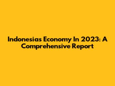 Indonesia's Economy In 2023: A Comprehensive Report