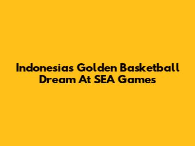 Indonesia's Golden Basketball Dream At SEA Games
