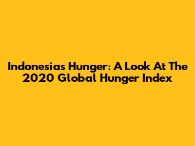 Indonesia's Hunger: A Look At The 2020 Global Hunger Index