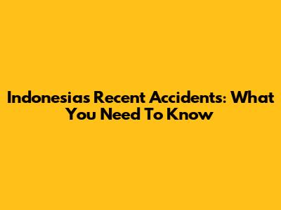 Indonesia's Recent Accidents: What You Need To Know