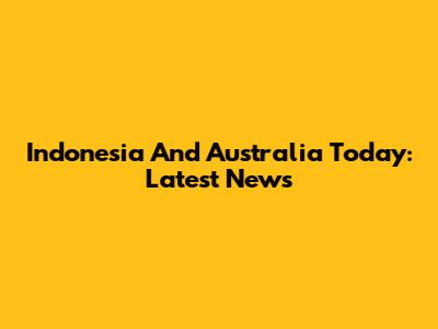 Indonesia And Australia Today: Latest News