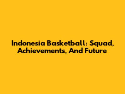 Indonesia Basketball: Squad, Achievements, And Future