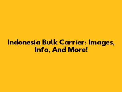 Indonesia Bulk Carrier: Images, Info, And More!