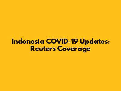 Indonesia COVID-19 Updates: Reuters Coverage