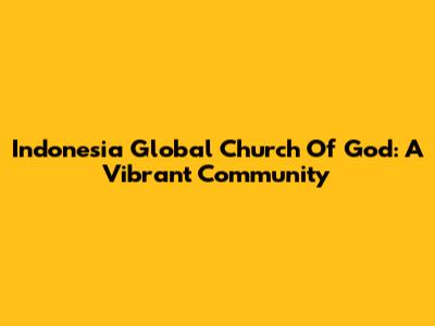 Indonesia Global Church Of God: A Vibrant Community