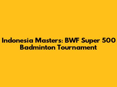 Indonesia Masters: BWF Super 500 Badminton Tournament
