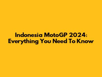 Indonesia MotoGP 2024: Everything You Need To Know