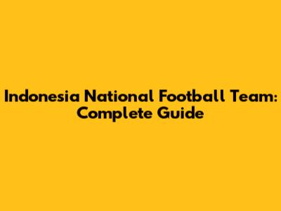 Indonesia National Football Team: Complete Guide