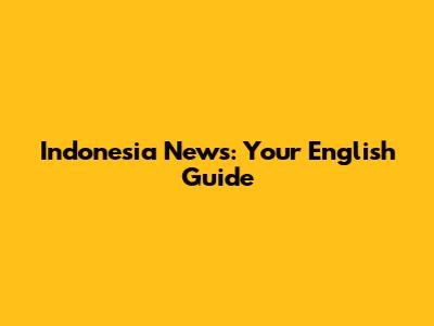 Indonesia News: Your English Guide