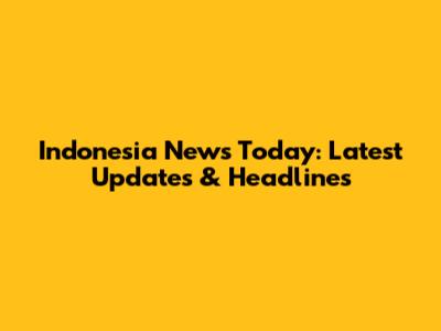 Indonesia News Today: Latest Updates & Headlines