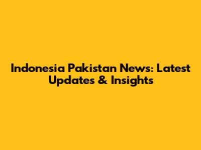 Indonesia Pakistan News: Latest Updates & Insights