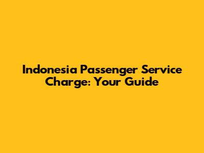Indonesia Passenger Service Charge: Your Guide