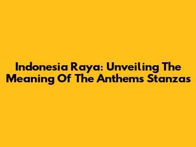 Indonesia Raya: Unveiling The Meaning Of The Anthem's Stanzas