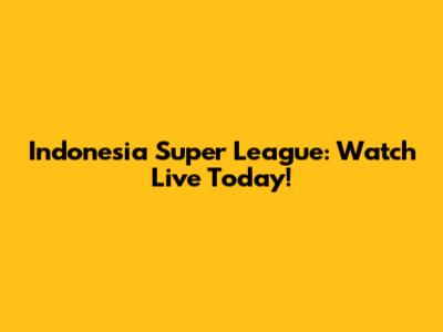 Indonesia Super League: Watch Live Today!