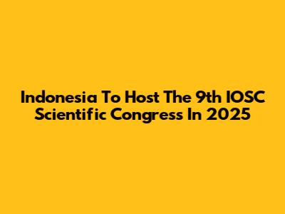 Indonesia To Host The 9th IOSC Scientific Congress In 2025