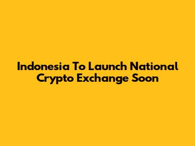 Indonesia To Launch National Crypto Exchange Soon
