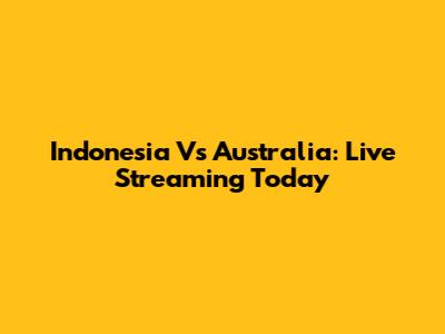 Indonesia Vs Australia: Live Streaming Today