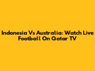 Indonesia Vs Australia: Watch Live Football On Qatar TV