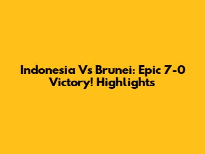 Indonesia Vs Brunei: Epic 7-0 Victory! Highlights