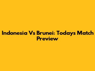 Indonesia Vs Brunei: Today's Match Preview