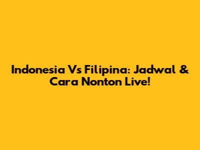 Indonesia Vs Filipina: Jadwal & Cara Nonton Live!