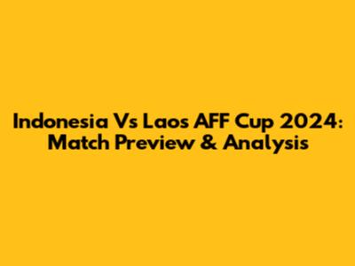 Indonesia Vs Laos AFF Cup 2024: Match Preview & Analysis