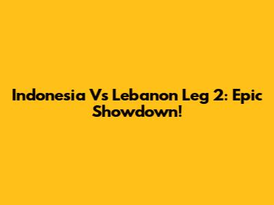 Indonesia Vs Lebanon Leg 2: Epic Showdown!