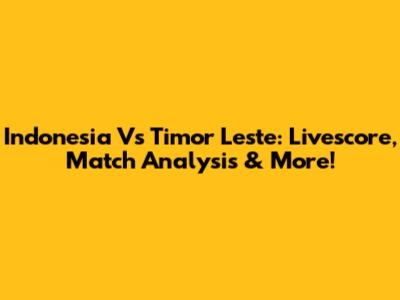 Indonesia Vs Timor Leste: Livescore, Match Analysis & More!