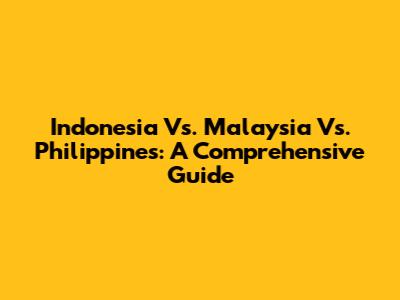 Indonesia Vs. Malaysia Vs. Philippines: A Comprehensive Guide