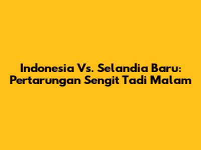 Indonesia Vs. Selandia Baru: Pertarungan Sengit Tadi Malam