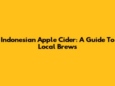 Indonesian Apple Cider: A Guide To Local Brews