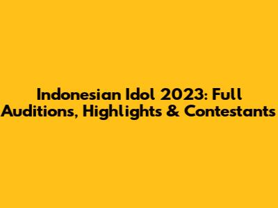 Indonesian Idol 2023: Full Auditions, Highlights & Contestants