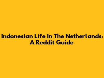Indonesian Life In The Netherlands: A Reddit Guide