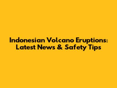 Indonesian Volcano Eruptions: Latest News & Safety Tips