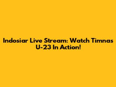 Indosiar Live Stream: Watch Timnas U-23 In Action!