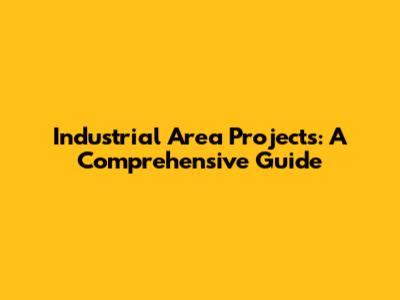 Industrial Area Projects: A Comprehensive Guide