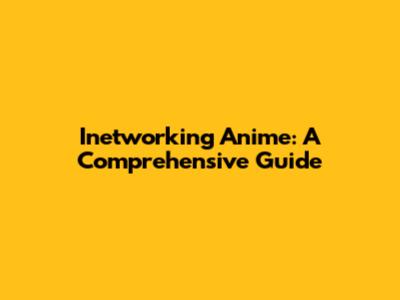 Inetworking Anime: A Comprehensive Guide