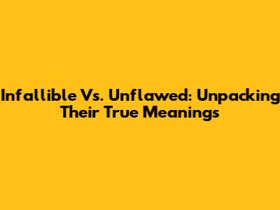 Infallible Vs. Unflawed: Unpacking Their True Meanings